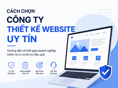 Cách chọn công ty thiết kế website uy tín – Hướng dẫn chi tiết giúp doanh nghiệp tránh rủi ro và tối ưu hiệu quả