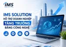 IMS Solution Hỗ Trợ Doanh Nghiệp Tăng Trưởng Bằng Công Nghệ