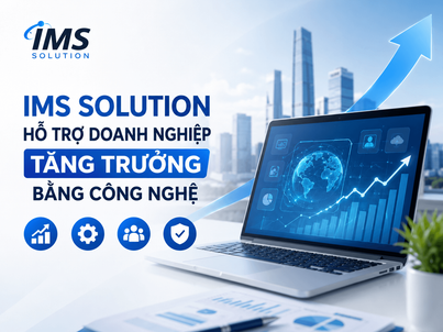 IMS Solution Hỗ Trợ Doanh Nghiệp Tăng Trưởng Bằng Công Nghệ