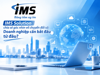 IMS Solution: Chuyển đổi số phải bắt đầu từ bài toán doanh nghiệp
