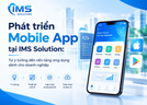 Phát triển Mobile App tại IMS Solution: Từ ý tưởng đến nền tảng ứng dụng dành cho doanh nghiệp