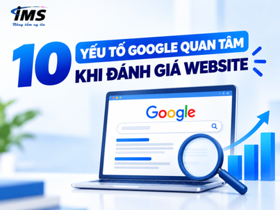 10 yếu tố Google quan tâm khi đánh giá website: Doanh nghiệp cần hiểu gì để xây dựng nền tảng SEO bền vững?